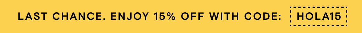 LAST CHANCE. ENJOY 15% OFF WITH CODE: HOLA15