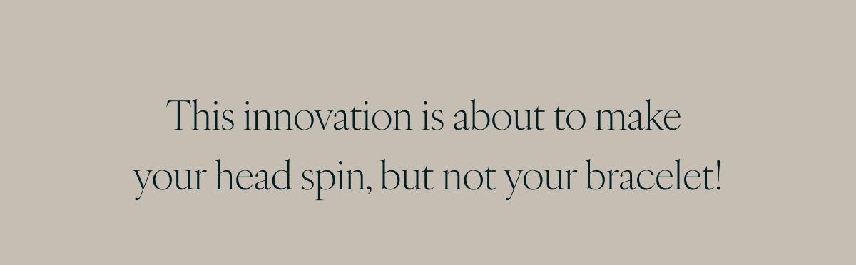 This innovation is about to make your head spin, but not your bracelet!
