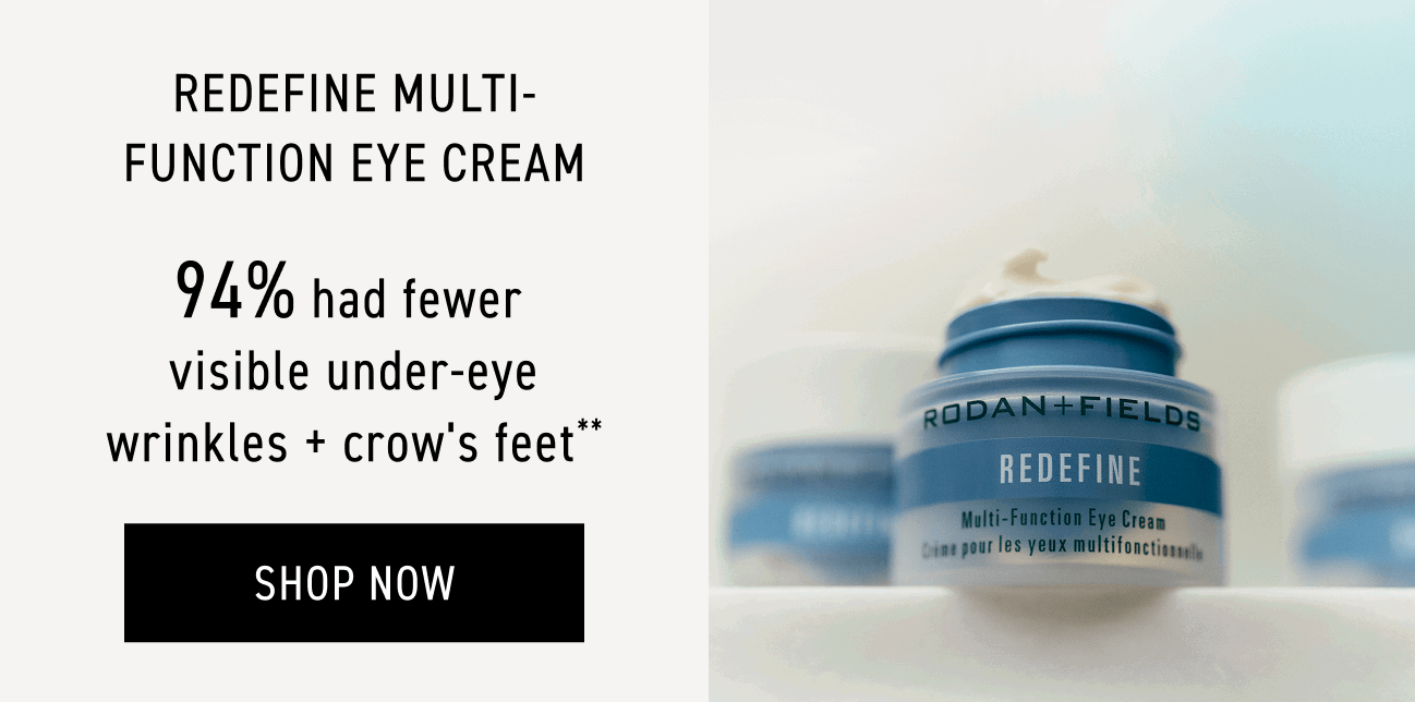 Redefine Multi - Function Eye Cream - 94% Had Fewer Visible Under-eye Wrinkles + Crow's Feet* SHOP NOW.