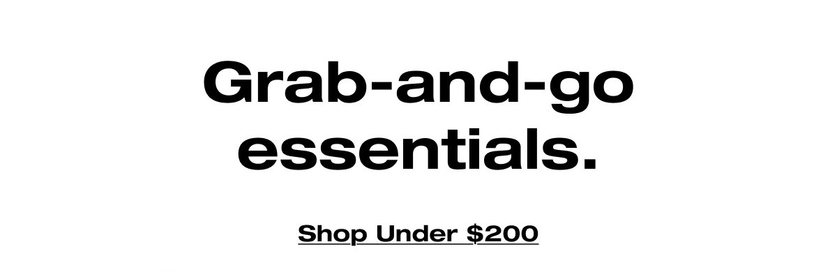 Grab-and-go essentials. Shop Under $200
