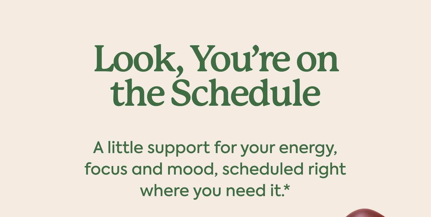 Look, You’re on the Schedule | A little support for your energy, focus and mood, scheduled right where you need it.*