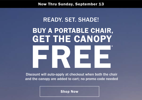 READY. SET. SHADE! BUY A PORTABLE CHAIR, GET THE CANOPY FREE. Discount will auto-apply at checkout when both the chair and the canopy are added to cart; no promo code needed. Now Thru Sunday, September 13