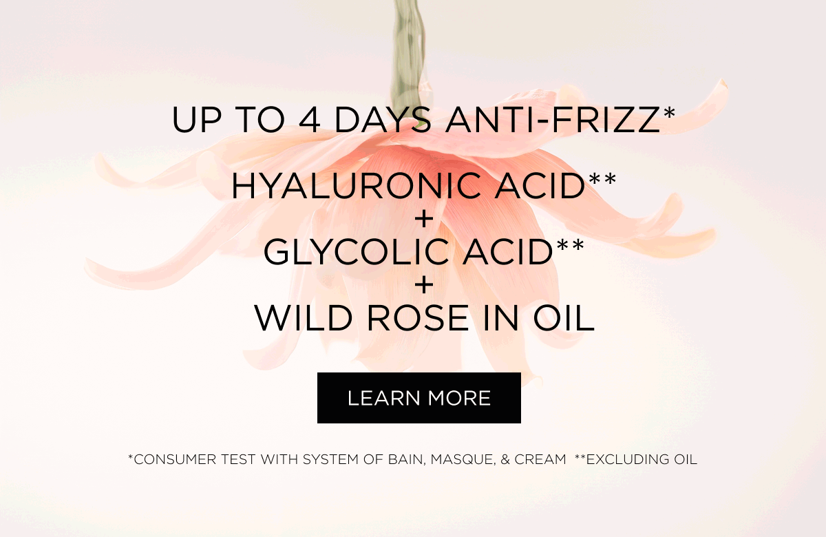 UP TO 4 DAYS ANTI-FRIZZ* HYALURONIC ACID** + GLYCOLIC ACID** + WILD ROSE IN OIL