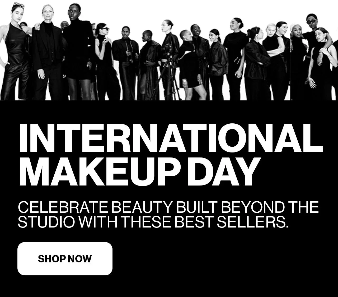 INTERNATIONAL MAKEUP DAY | CELEBRATE BEAUTY BUILT BEYOND THE STUDIO WITH THESE BEST SELLERS. | SHOP NOW