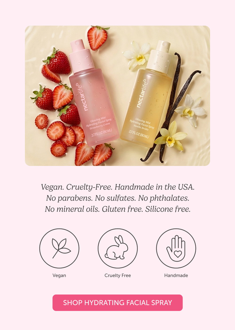 Vegan. Cruelty-Free. Handmade in the USA. No parabens. No sulfates. No phthalates. No mineral oils. Gluten free. Silicone free.