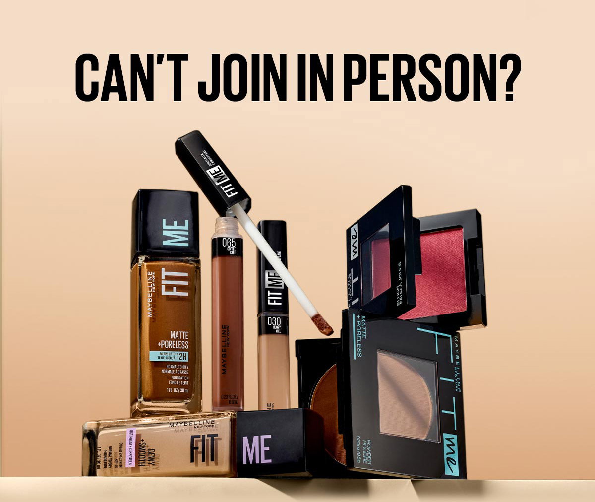 A lifestyle image of Maybelline Fit Me foundation, concealer, powder, and blush products stacked in a playful display, showing all the products that consumers could receive as quiz results when they take the Fit Me Routine Finder. The headline above the image stating Can't Join In Person? encourages consumers who cannot attend the in person event to use the Fit Me Finder quiz to discover their shade match.