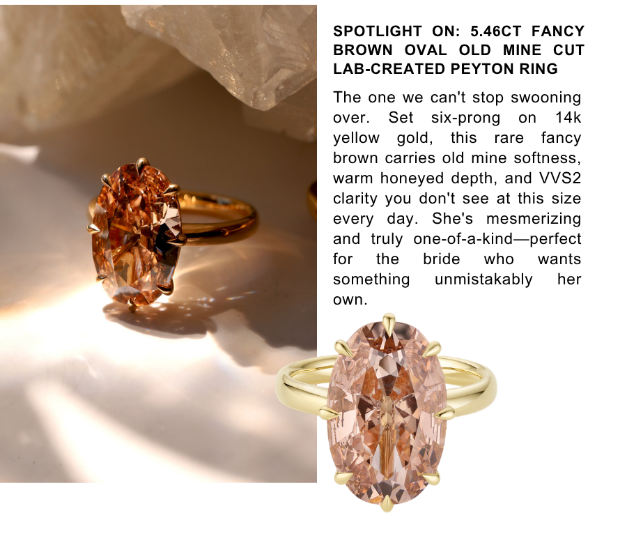 Spotlight On: 5.46ct Fancy Brown Oval Old Mine Cut Lab-Created Peyton Ring. The one we can't stop swooning over. Set six-prong on 14k yellow gold, this rare fancy brown carries old mine softness, warm honeyed depth, and VVS2 clarity you don't see at this size every day. She's mesmerizing and truly one-of-a-kind—perfect for the bride who wants something unmistakably her own.
