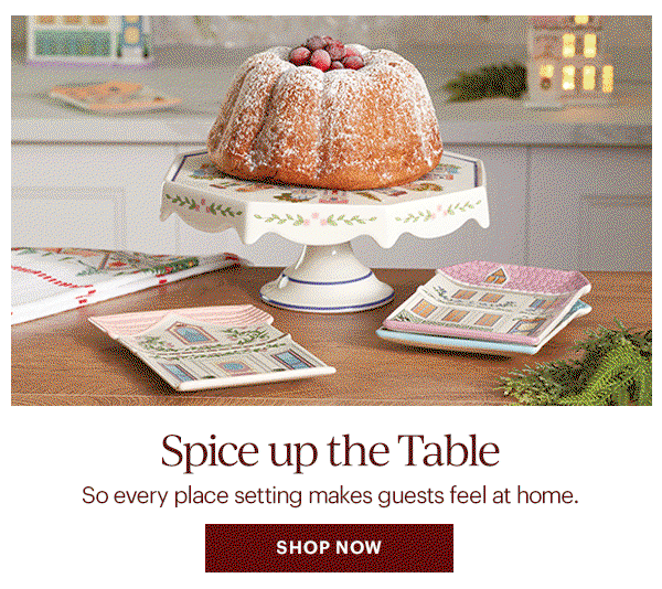 Spice up the TABLE So every place setting makes guests feel at home. SHOP NOW