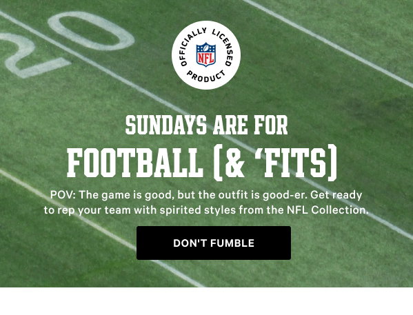 Sundays Are for Football (& ‘Fits) POV: The game is good, but the outfit is better. Get ready to rep your team with spirited styles from the NFL Collection. Don't Fumble > 