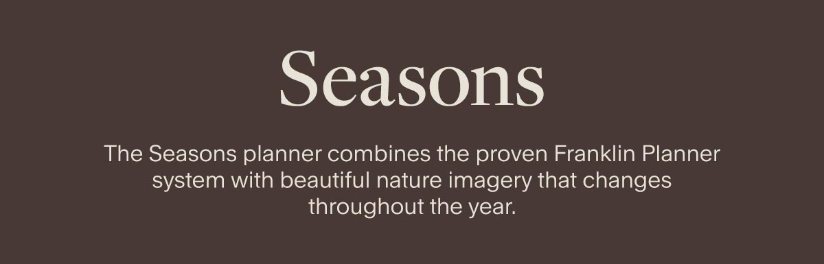 Seasons. The Seasons planner combines the proven Franklin Planner system with beautiful nature imagery that changes throughout the year.