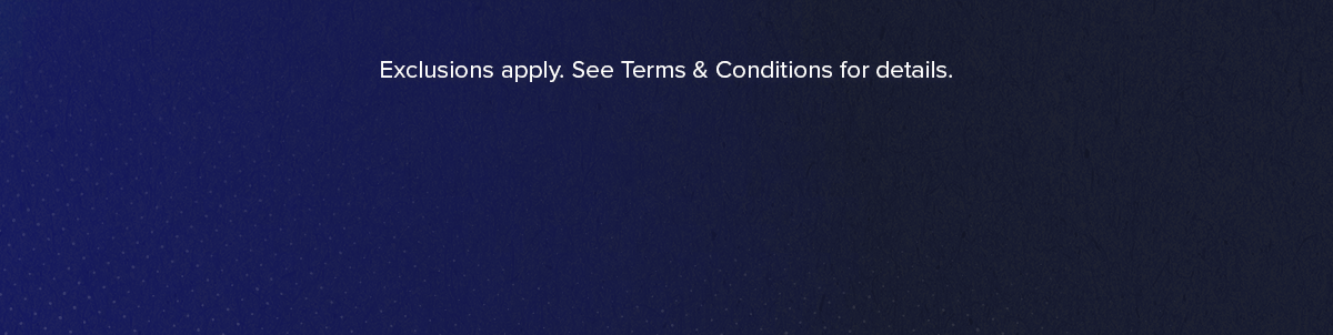 Exclusions Apply. See Terms & Conditions for details.
