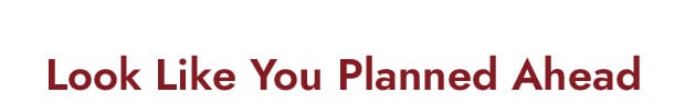 Look like You Planned Ahead