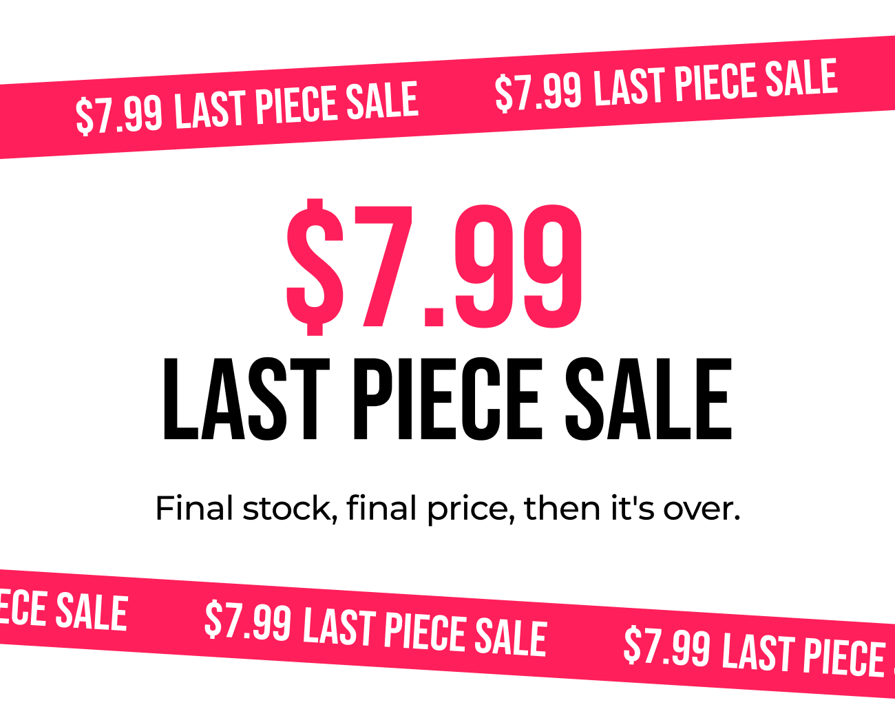$7.99  LAST PIECE SALE