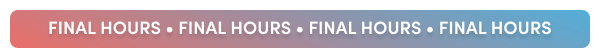 FINAL HOURS • FINAL HOURS • FINAL HOURS • FINAL HOURS