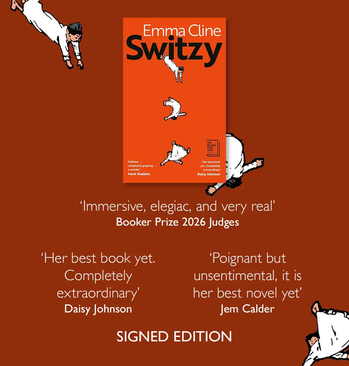 Switzy by Emma Cline | 'Immersive, elegiac, and very real' - Booker Prize 2026 Judges | 'Her best book yet. Completely extraordinary' - Daisy Johnson | 'Poignant but unsentimental, it is her best novel yet' - Jem Calder | SIGNED EDITION