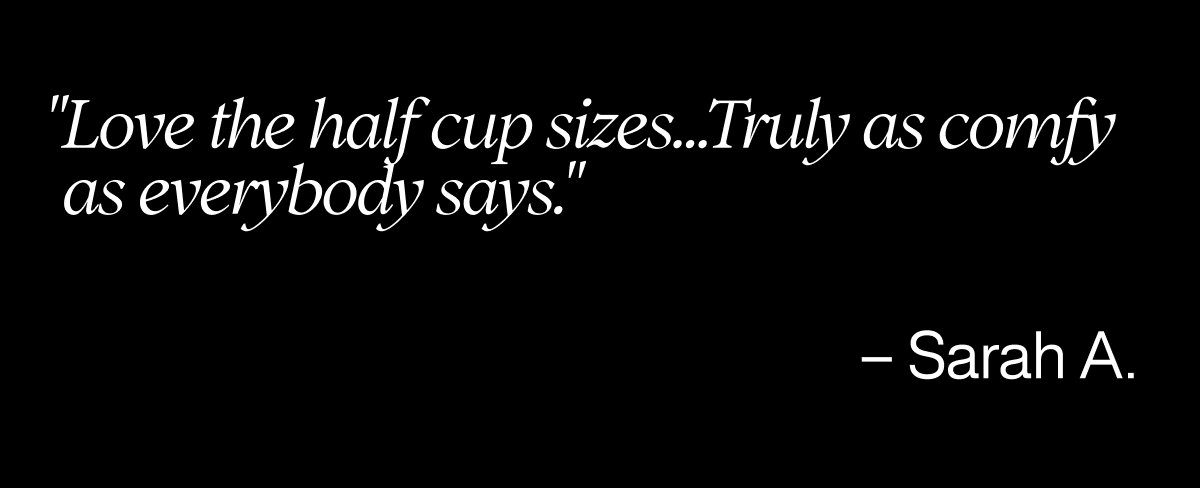 "Love the half cup sizes...Truly as comfy as everybody says."