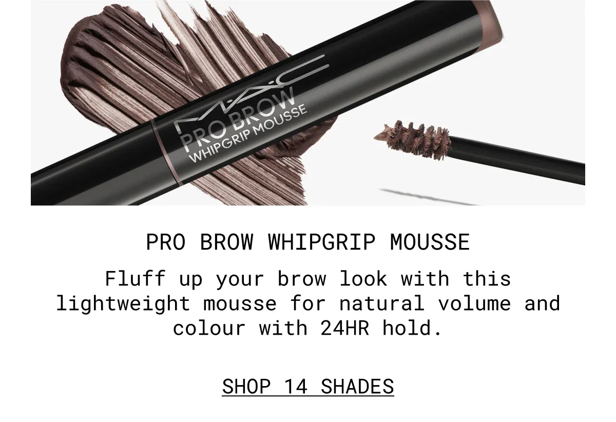 PRO BROW WHIPGRIP MOUSSE | Fluff up your brow look with this lightweight mousse for natural volume and colour with 24HR hold. | SHOP 14 SHADES