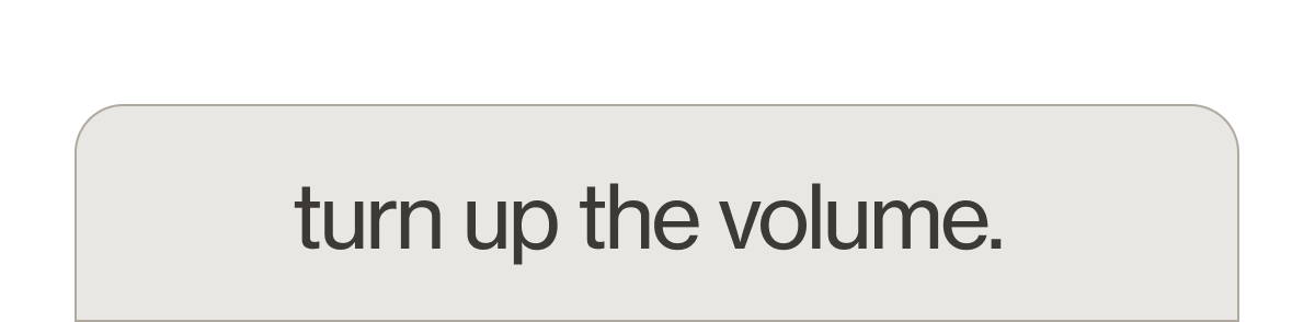turn up the volume.