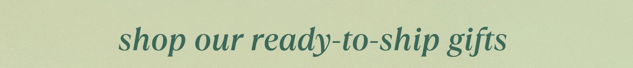 Shop ready-to-ship gifts 