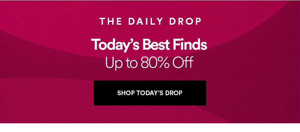THE DAILY DROP - Today's best finds - Up to 80% off - SHOP TODAY'S DROP >