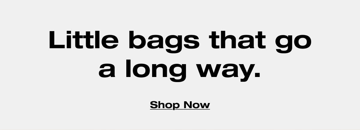 Little bags that go a long way. Shop Now 