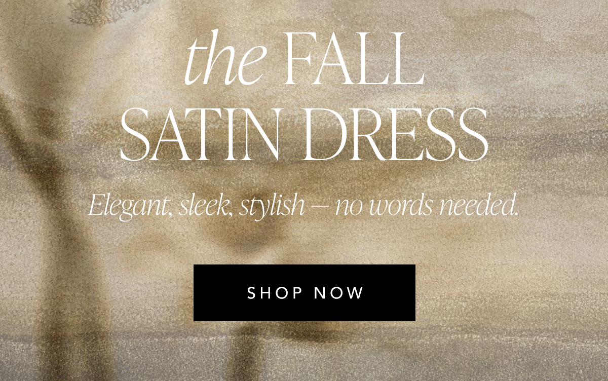 The fall satin dress. Elegant, sleek, stylish - no words needed. Shop now.