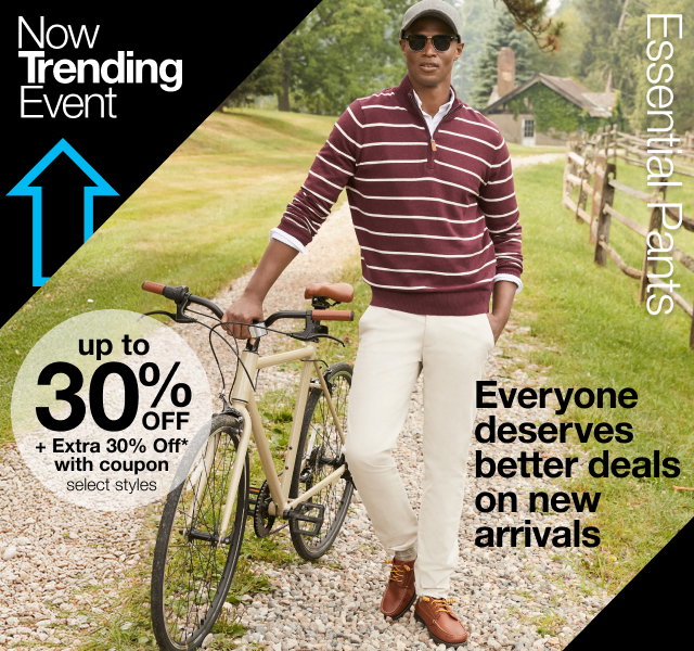 Now Trending Event | Essential Pants | up to 30% OFF + Extra 30%  Off* with coupon | select styles | Everyone deserves better deals on new arrivals