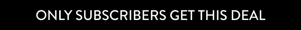 Only Subscribers get this deal