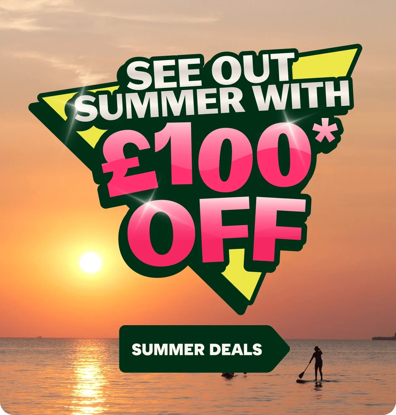 Promotional summer sale graphic over a sunset beach scene. Large text reads “SEE OUT SUMMER WITH £100* OFF” in white and pink lettering on a green and yellow geometric banner. Below, a green arrow button reads “SUMMER DEALS.” In the background, the sun is setting over calm water, with silhouettes of people paddleboarding near the horizon. Bright sparkles highlight parts of the promotional text.