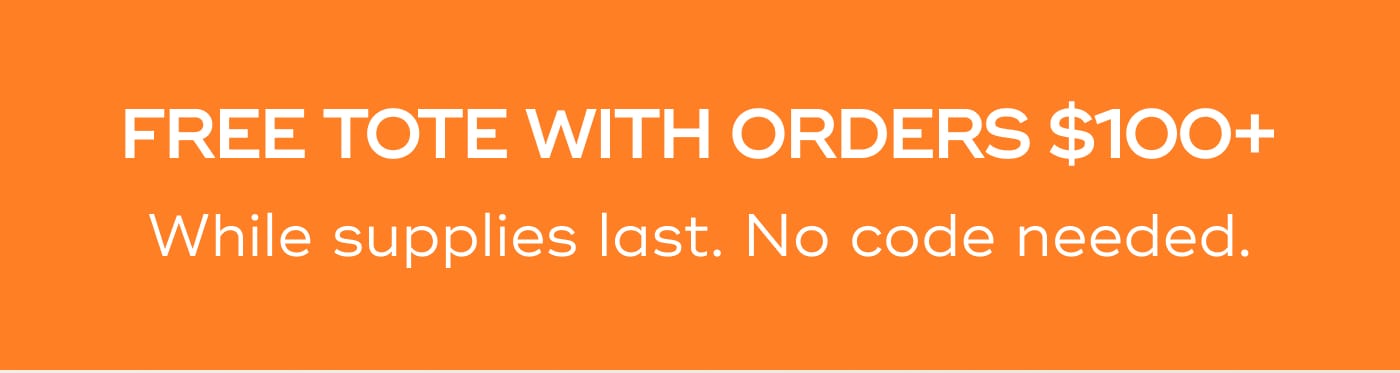 FREE TOTE WITH ORDERS $100+. While supplies last. No code needed.