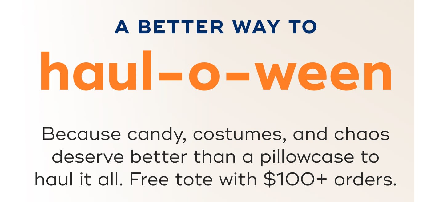 A BETTER WAY TO. haul-o-ween. Because candy, costumes, and chaos deserve better than a pillowcase to haul it all. Free tote with $100+ orders.