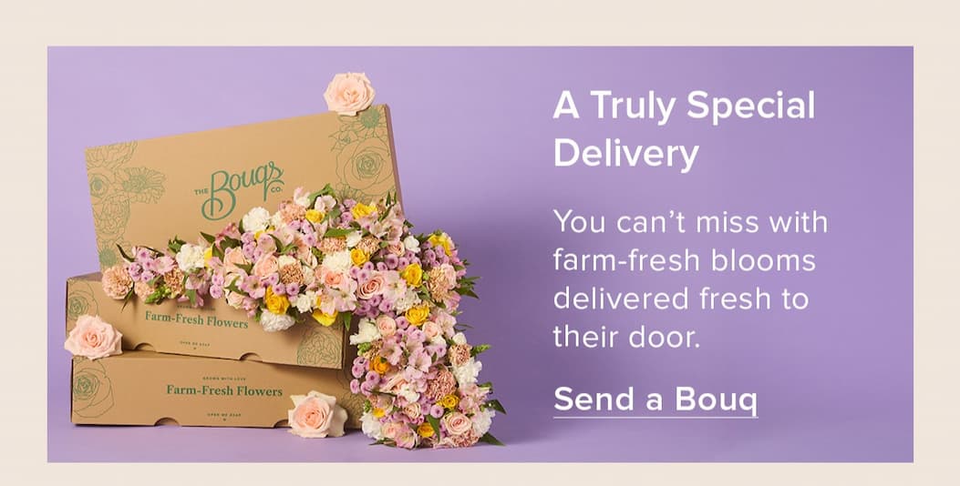 A Truly Special Delivery. You can't miss with farm-fresh blooms delivered to their door. Send a Bouq