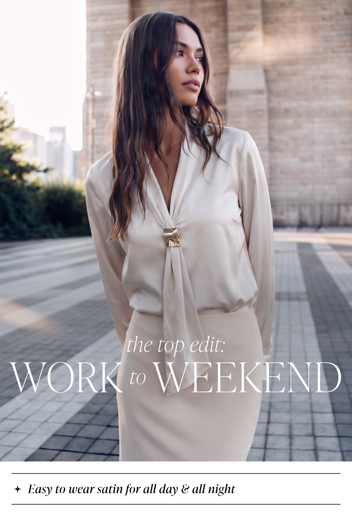 The top edit: Work to Weekend. Easy to wear satin for all day & all night.