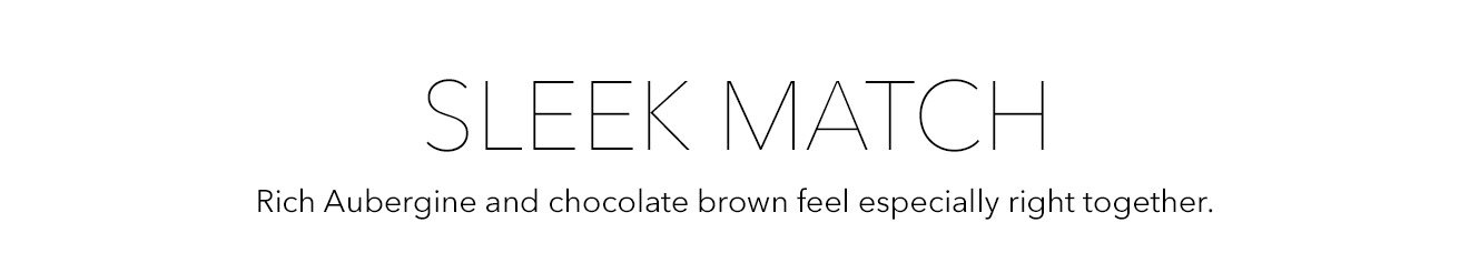 SLEEK MATCH | Rich Aubergine and chocolate brown feel especially right together.
