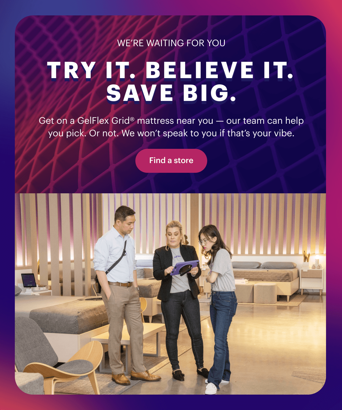 Try it. Believe it. Save big.