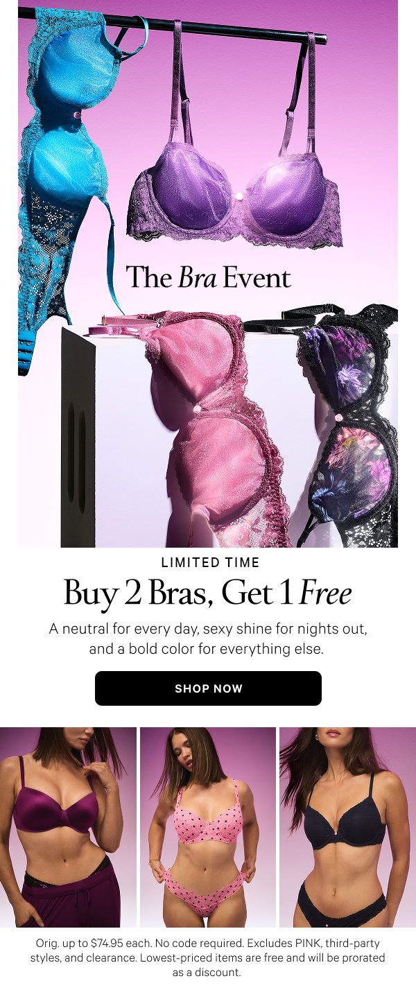 [banner]  The Bra Event     < Limited Time >  Buy 2, Get 1 Free    A neutral for every day, sexy shine for nights out, and a bold color for everything else.     Orig. up to $74.95 each. No code required. Excludes third-party styles and clearance. Lowest-priced items are free and will be prorated as a discount.    Shop Now > 