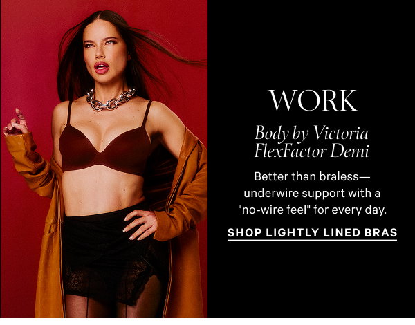 Work Body by Victoria FlexFactor Demi Better than braless—underwire support with a "no-wire feel" for every day. Shop Lightly Lined Bras