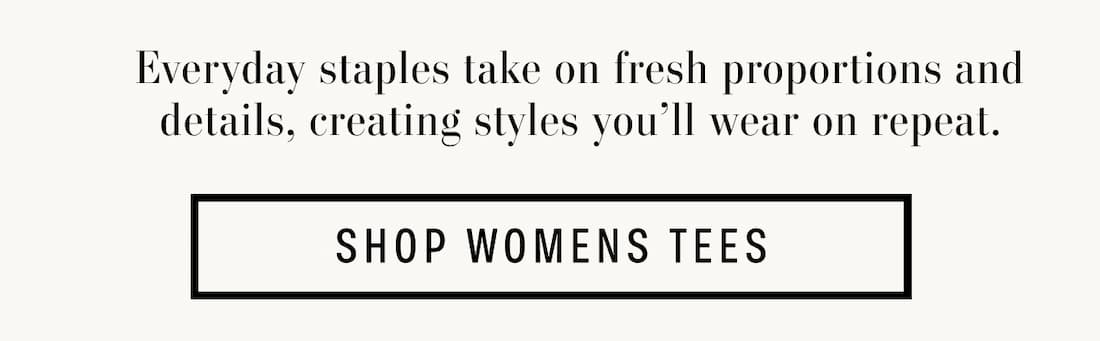 Text Reads: Everyday staples take on fresh proportions and details, creating styles you’ll wear on repeat.