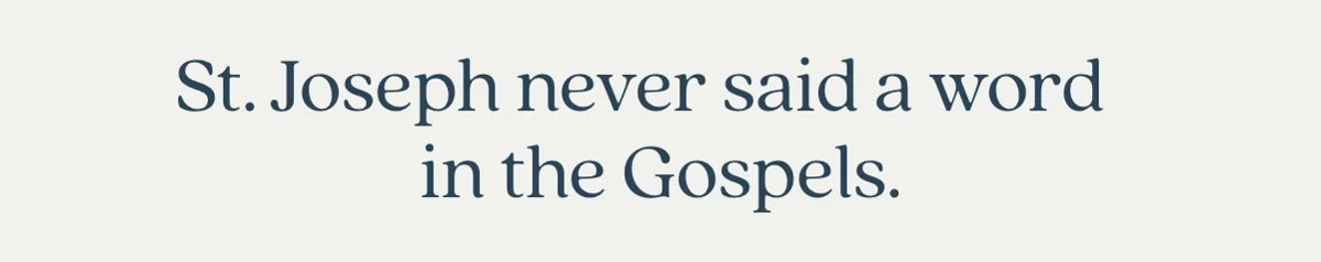 St. Joseph never said a word in the Gospels.