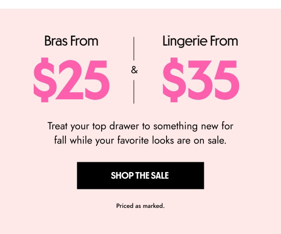 Bras from 25 dollars and lingerie from 35 dollars. Treat your top drawer to something new for fall while your favorite looks are on sale. Priced as marked.