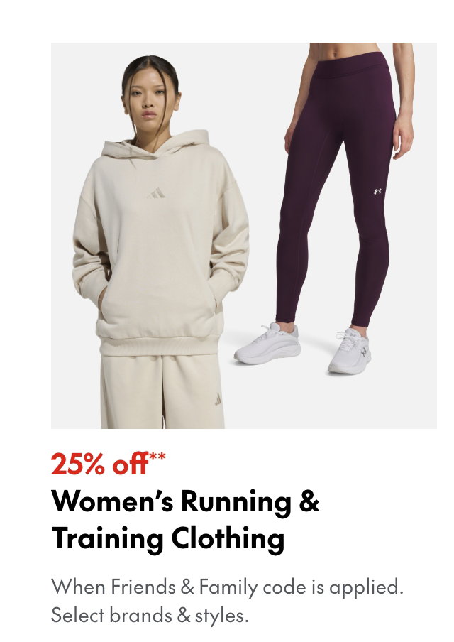 25% off** Women's Running & Training Clothing
*When Friends & Family code is applied. Select brands & styles.