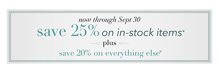 Now through 9/30 | Save 25% on in-stock items* | Shop in-stock >