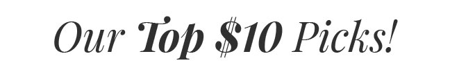 Our Top $10 Picks!