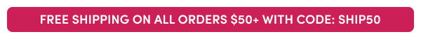 FREE SHIPPING ON ALL ORDERS $50+ WITH CODE: SHIP50