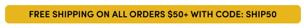 FREE SHIPPING ON ALL ORDERS $50+ WITH CODE: SHIP50