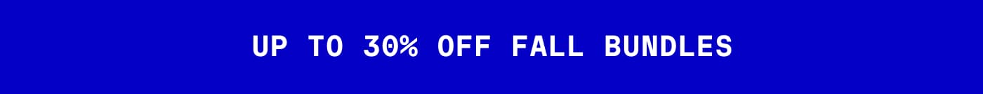 UP TO 30% OFF FALL BUNDLES