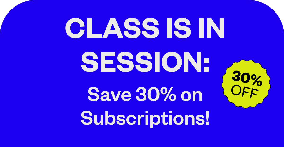 Class is in session: Save 305 on subscriptions! 30% off!