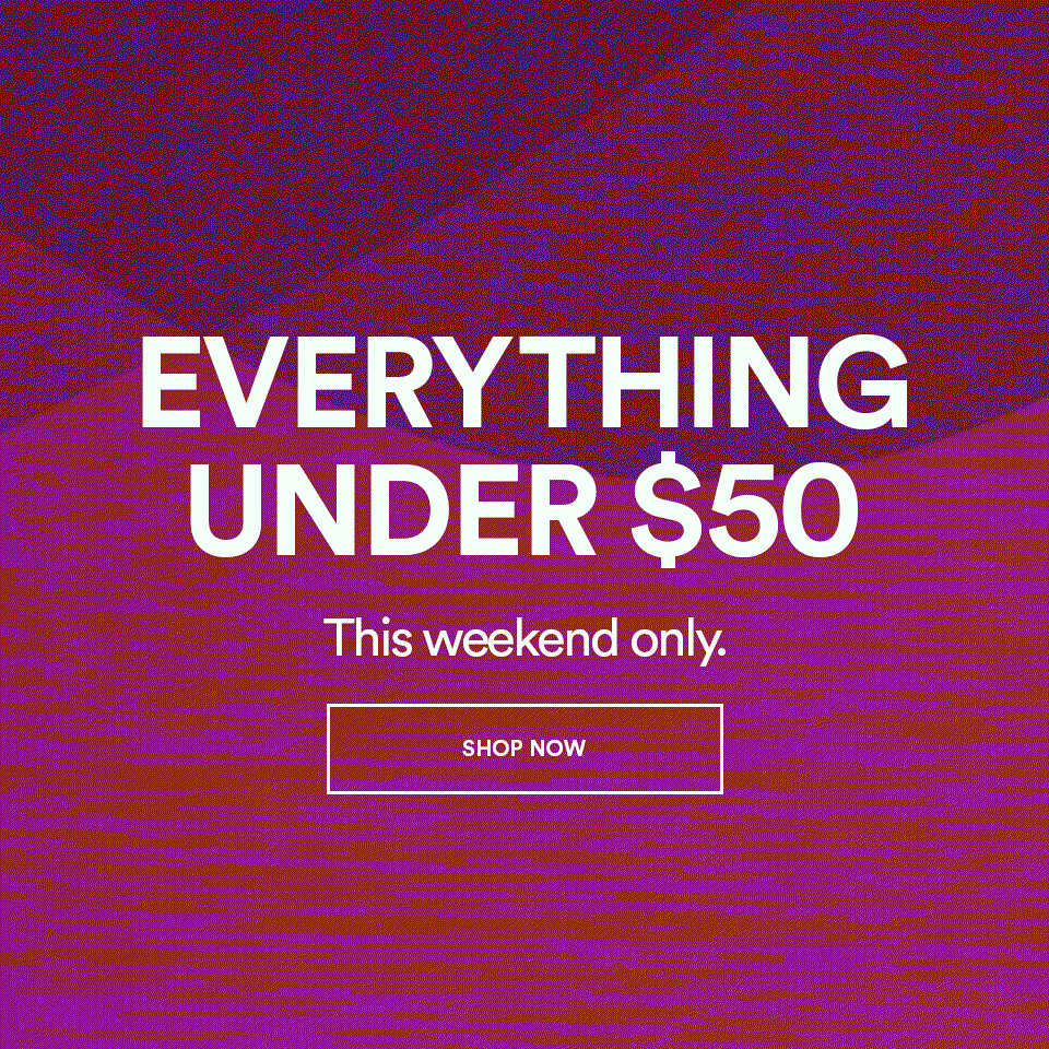 EVERYTHING UNDER $50 - This weekend only - SHOP NOW >