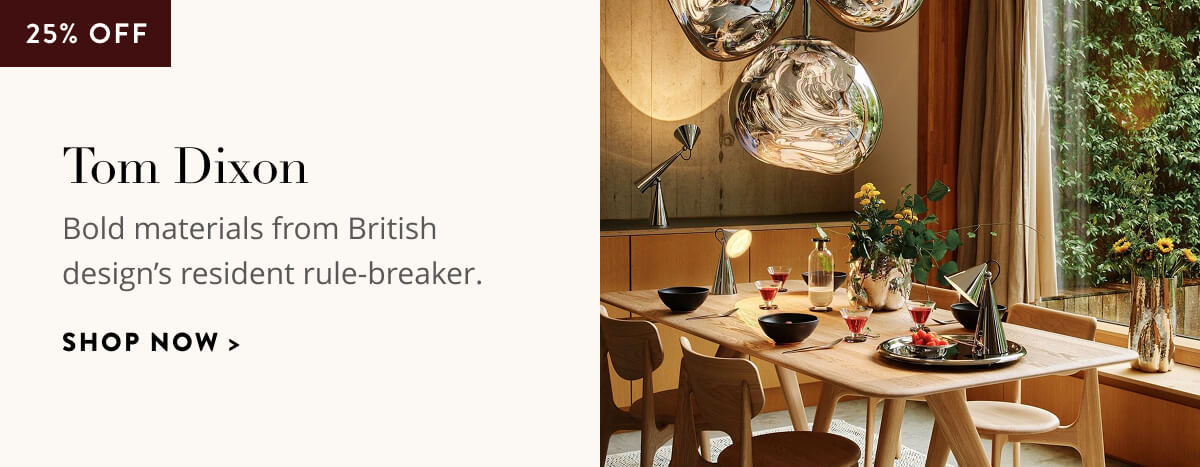 Tom Dixon: 25% Off. Bold materials from British design's resident rule-breaker. Shop now.
