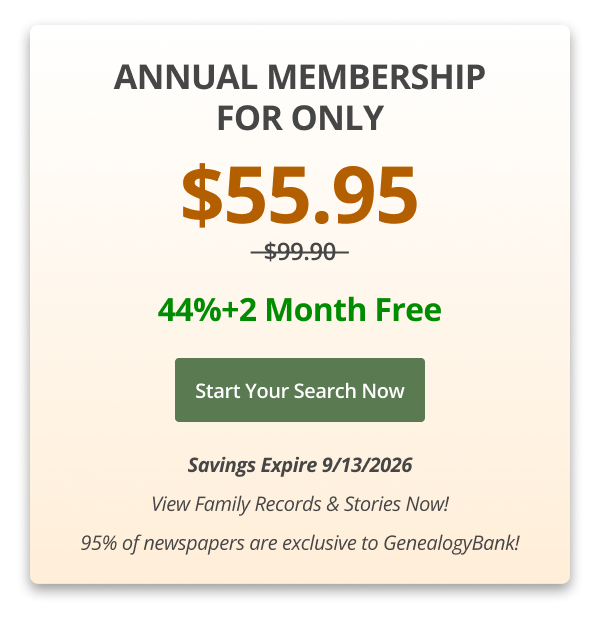 Annual Membership For Only $55.95,  44%+2 Month Free Start your search now Savings Expire 9/13/2026 View Family Records & Stories Now! 95% of newspapers are exclusive to GenealogyBank!